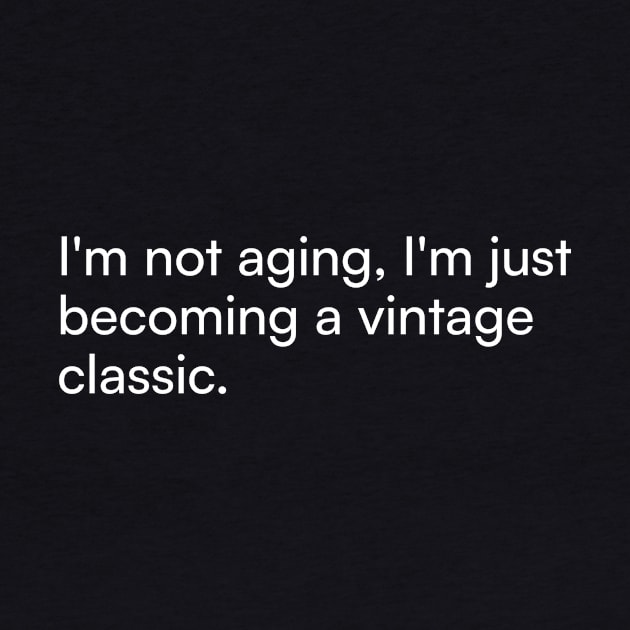I'm not aging, I'm just becoming a vintage classic. by Merchgard